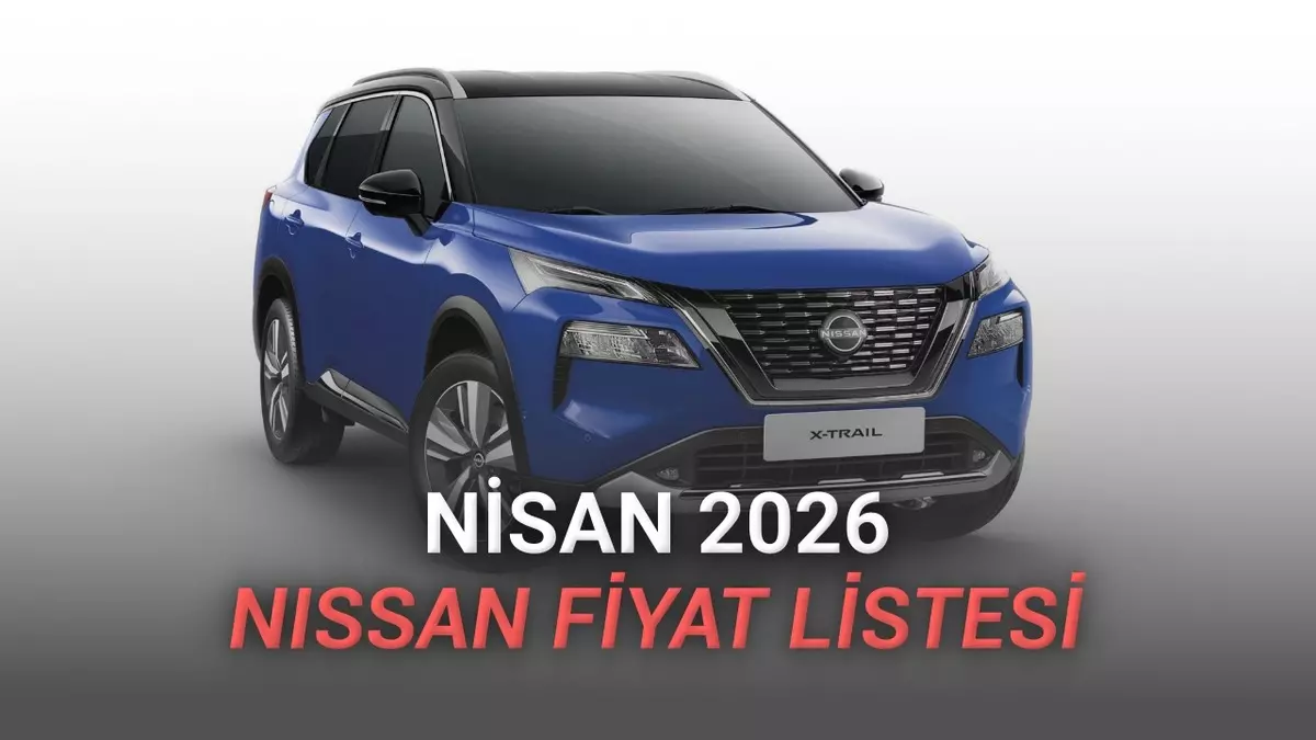 Nisan 2026 Nissan Fiyat Listesi Açıklandı: Sevilen Modellere Zam Geldi