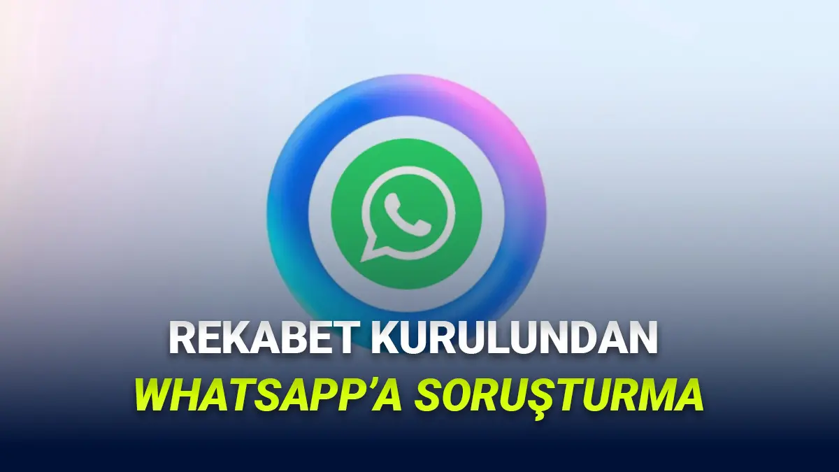 Yakında WhatsApptan Farklı Yapay Zekâ Araçları Kullanılabilecek! Rekabet Kurulundan Soruşturma Geldi