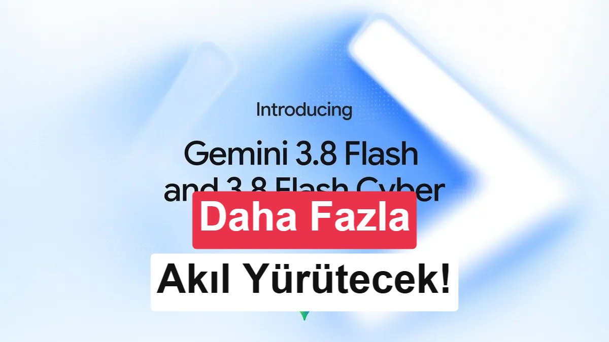 Google, Gemini 3.8 Flash ve Flash Cyber'ı duyurdu: İşte yenilikler