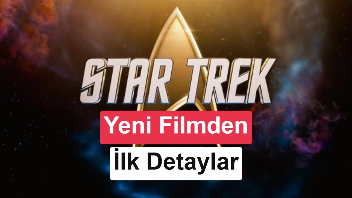 Yeni Star Trek filmi hakkında ilk detaylar paylaşıldı: Yeni oyuncular, yeni karakterler